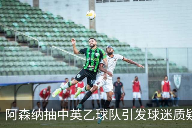阿森纳抽中英乙球队引发球迷质疑抽签公正性