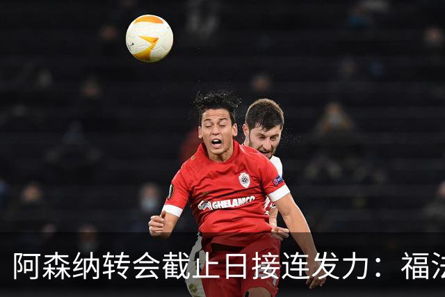 阿森纳转会截止日接连发力：福法纳将入队，马丁内利前往沙特