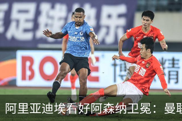 阿里亚迪埃看好阿森纳卫冕：曼联会成最大威胁