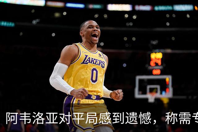 阿韦洛亚对平局感到遗憾，称需专注于球队表现