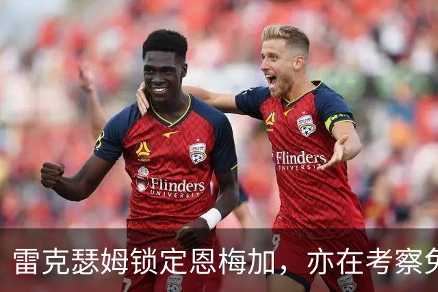 雷克瑟姆锁定恩梅加，亦在考察免签图安泽贝