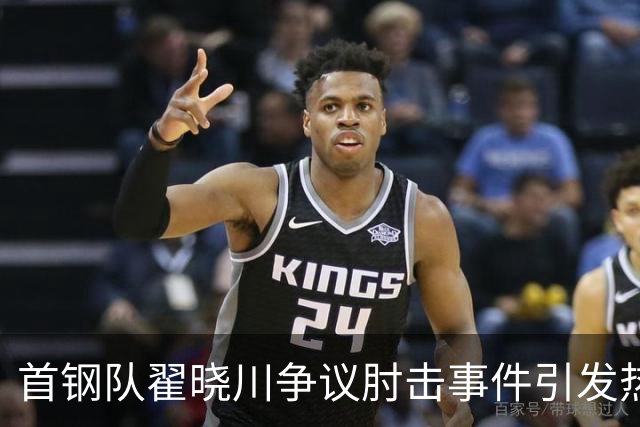 首钢队翟晓川争议肘击事件引发热议