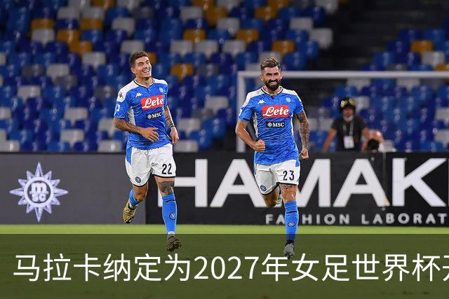 马拉卡纳定为2027年女足世界杯开幕战与决赛场地