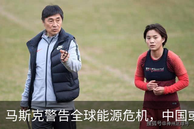 马斯克警告全球能源危机，中国或能独善其身