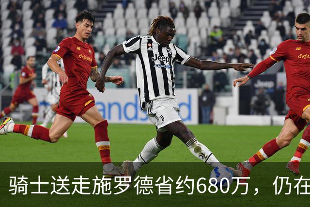 骑士送走施罗德省约680万，仍在推进沃特森先签后换