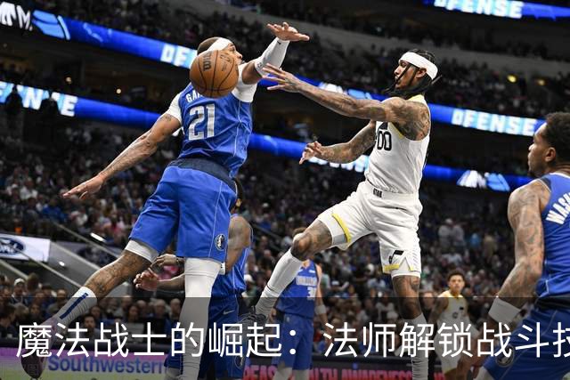 魔法战士的崛起：法师解锁战斗技能与强力武器