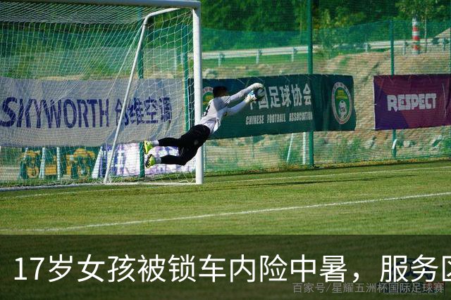 17岁女孩被锁车内险中暑，服务区7分钟救援脱困