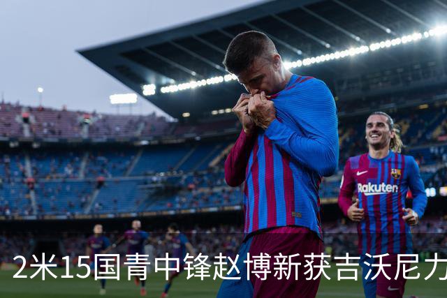 2米15国青中锋赵博新获吉沃尼力挺