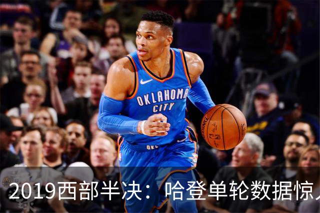 2019西部半决：哈登单轮数据惊人