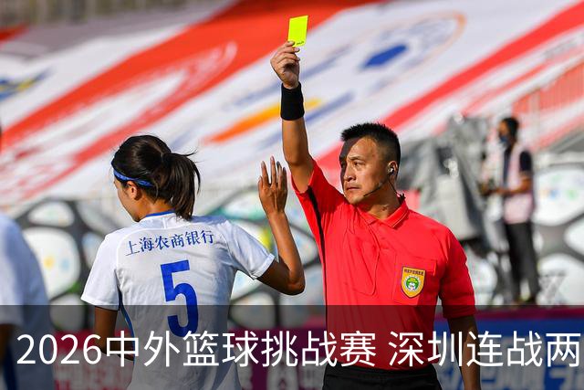 2026中外篮球挑战赛 深圳连战两大欧美劲旅