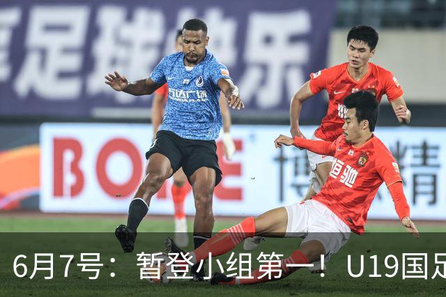 6月7号：暂登小组第一！U19国足1-0哥伦比亚，诞生3个不可思议2个不争事实