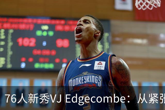 76人新秀VJ Edgecombe：从紧张到自信与巨星并肩