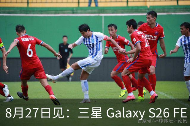 8月27日见：三星 Galaxy S26 FE 亮点汇总