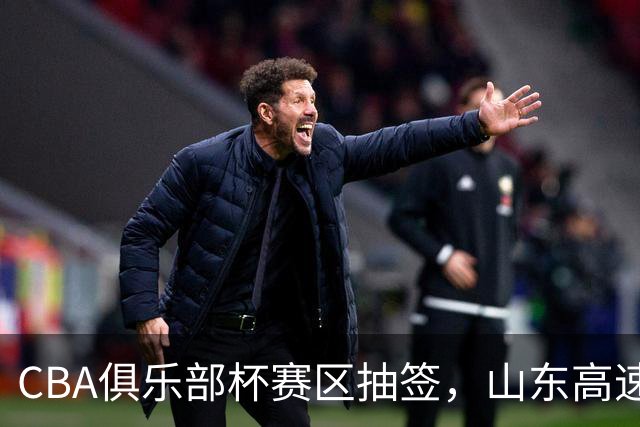 CBA俱乐部杯赛区抽签，山东高速与广东宏远同在D组