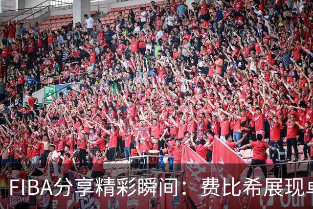 FIBA分享精彩瞬间：费比希展现卓越的肌肉记忆