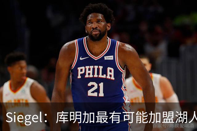Siegel：库明加最有可能加盟湖人或森林狼