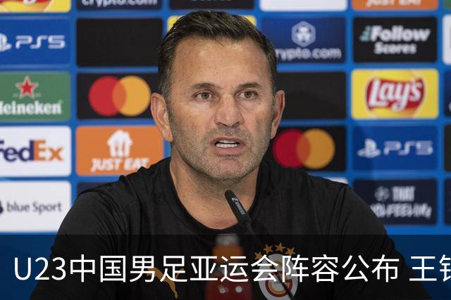 U23中国男足亚运会阵容公布 王钰栋等三名超龄球员加入